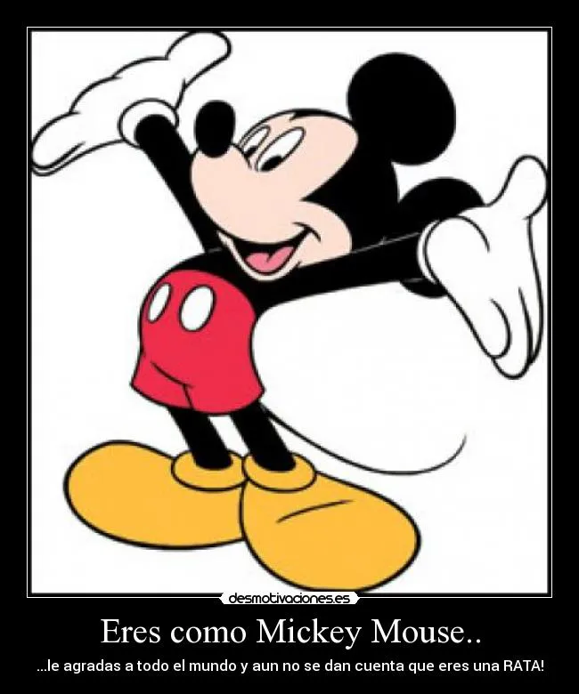 Eres como Mickey Mouse.. | Desmotivaciones