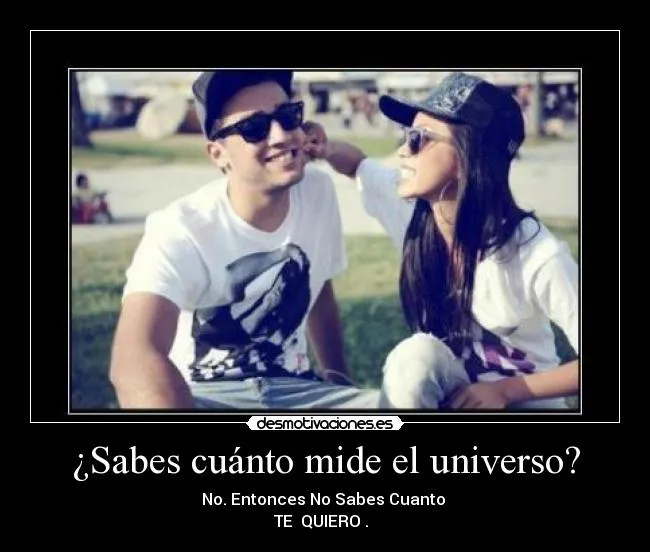 sabes cuanto mide el universo no entonces no sabes cuanto te amo ...