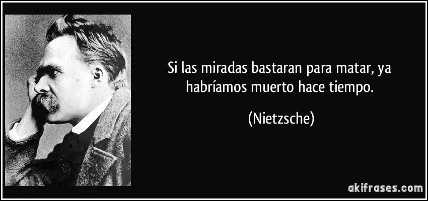 Si las miradas bastaran para matar, ya habríamos muerto hace...