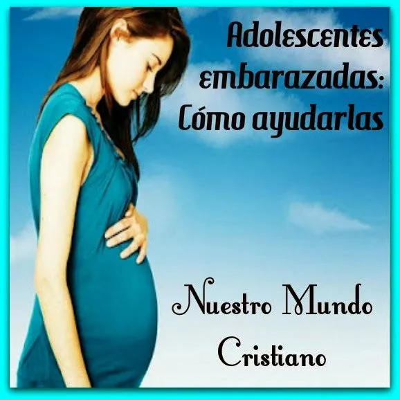 Nuestro Mundo Cristiano: Adolescentes embarazadas: Cómo ayudarlas