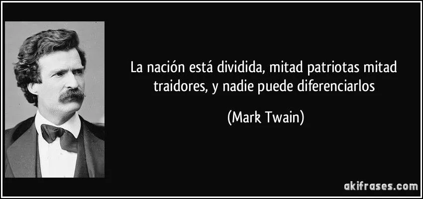 La nación está dividida, mitad patriotas mitad traidores, y...