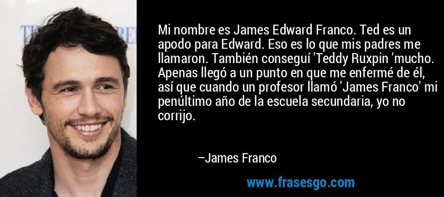 Mi nombre es James Edward Franco. Ted es un apodo para Edwar ...