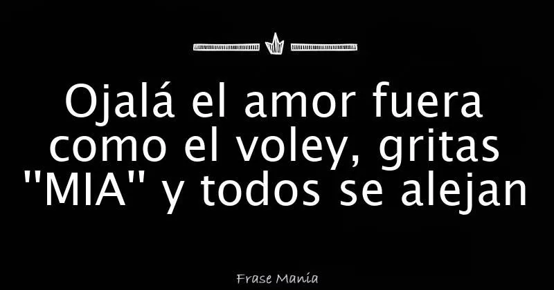 Ojalá el amor fuera como el voley, gritas ''MIA'' y todos se alejan