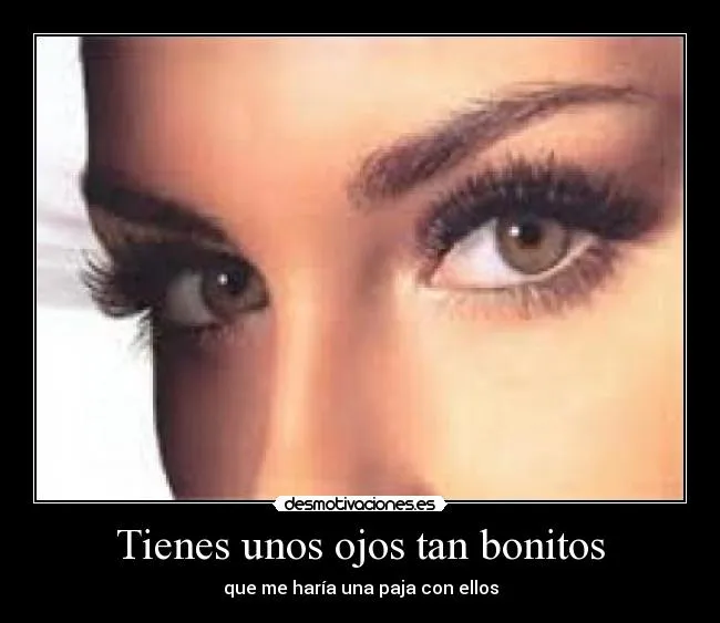 Tienes unos ojos tan bonitos - desmotivaciones.