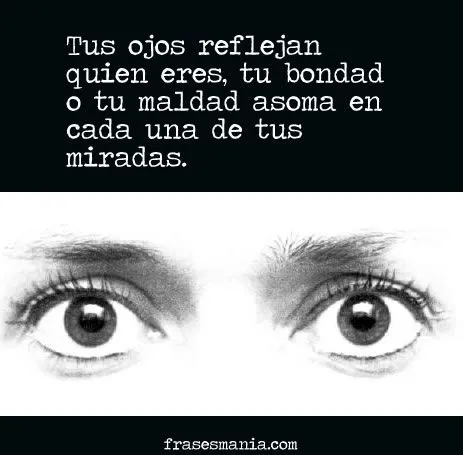 Tus ojos reflejan quien eres, tu bondad o tu .... Frases.