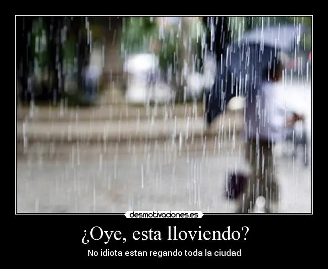 Oye, esta lloviendo? | Desmotivaciones