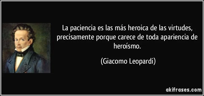 La paciencia es las más heroica de las virtudes, precisamente...