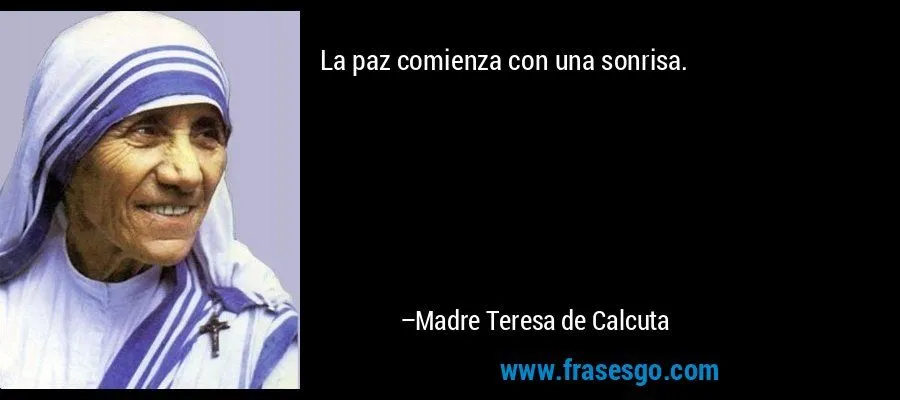 La paz comienza con una sonrisa.... - Madre Teresa de Calcuta