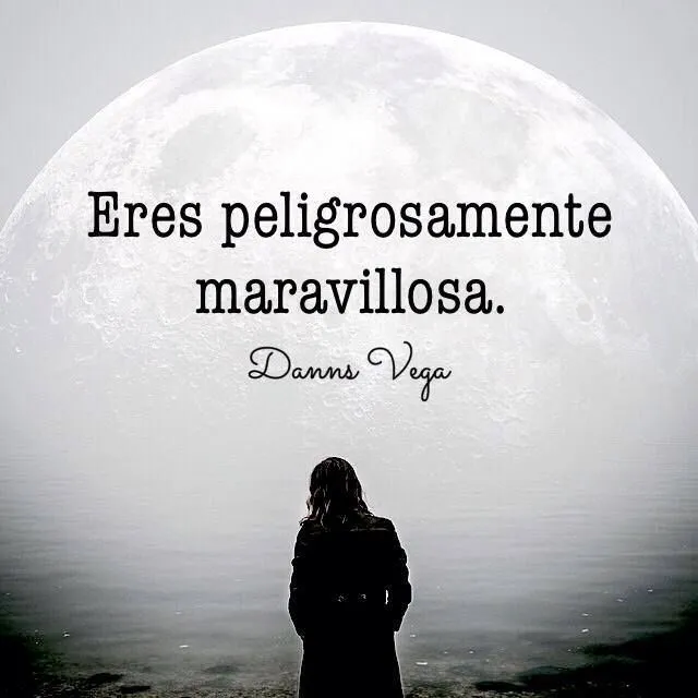 Eres peligrosamente maravillosa. | Danns Vega | Pinterest