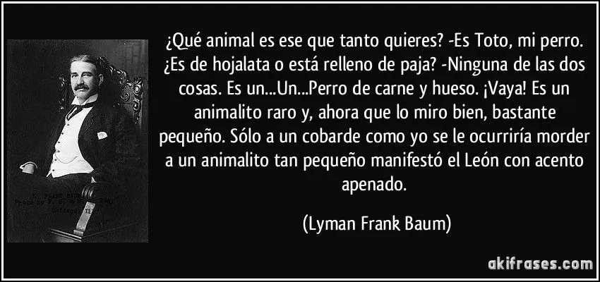 Qué animal es ese que tanto quieres? -Es Toto, mi perro.