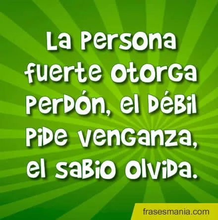 La persona fuerte otorga perdón, el débil .... Frases.