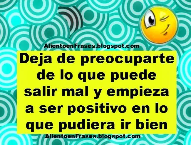 Sé positivo y deja de preocuparte | Aliento en Frases