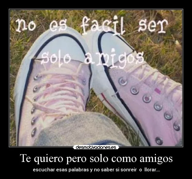 Te quiero pero solo como amigos | Desmotivaciones