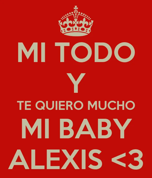 MI TODO Y TE QUIERO MUCHO MI BABY ALEXIS <3 - KEEP CALM AND CARRY ...