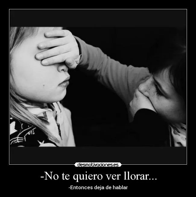 No te quiero ver llorar... | Desmotivaciones