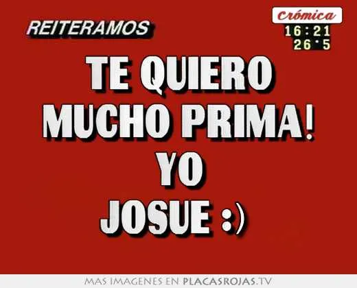 Te quiero mucho prima! yo josue :) - Placas Rojas TV