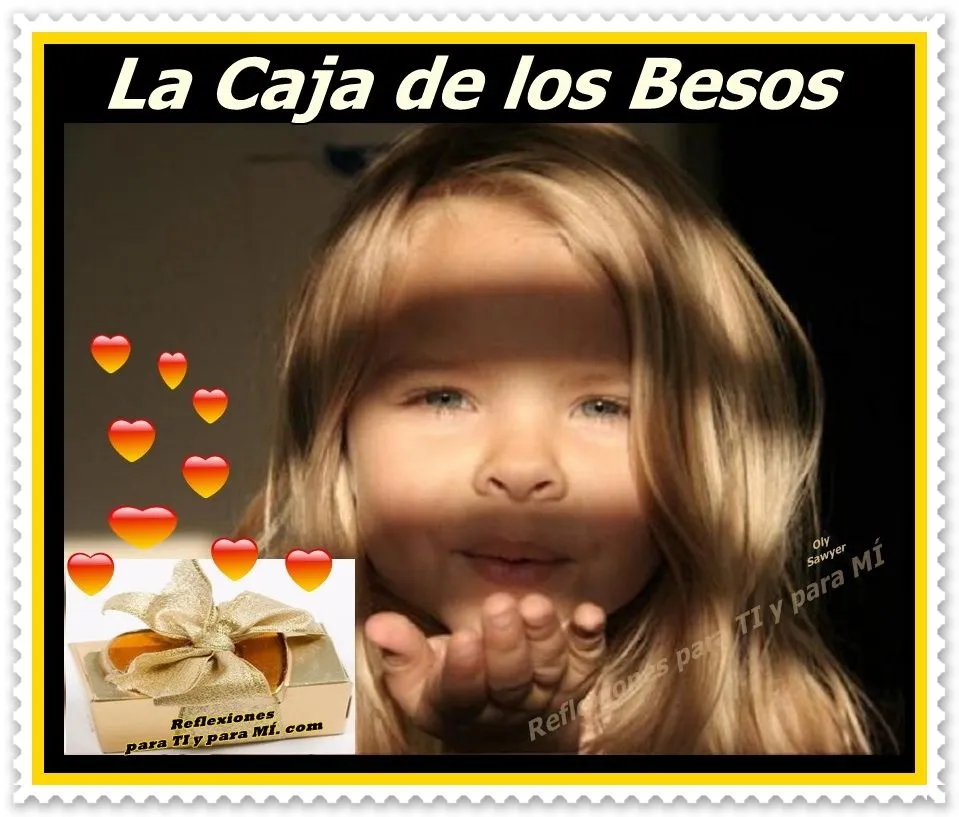 Reflexiones para TI y para MÍ: * LA CAJA DE LOS BESOS (