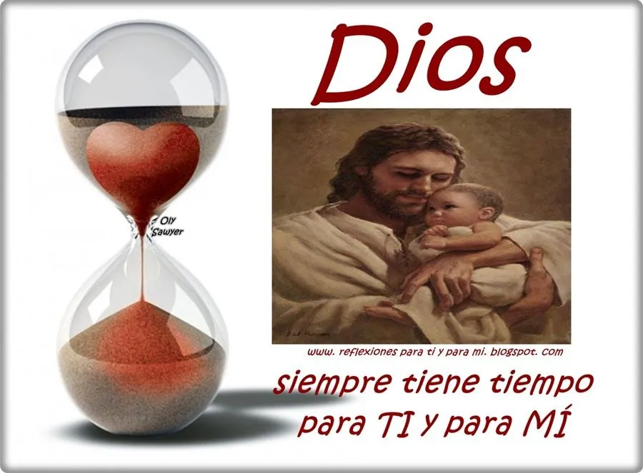 Reflexiones para TI y para MÍ: * DIOS siempre tiene tiempo para TI ...