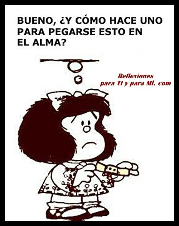 Reflexiones para TI y para MÍ: * MAFALDA... Bueno, ¿Y cómo hace ...