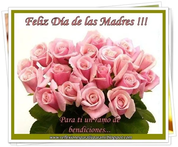 Reflexiones para TI y para MÍ: * FELIZ DÍA DE LAS MADRES