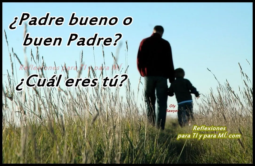 Reflexiones para TI y para MÍ: * BUEN PADRE Y PADRE BUENO... ¿Cuál ...