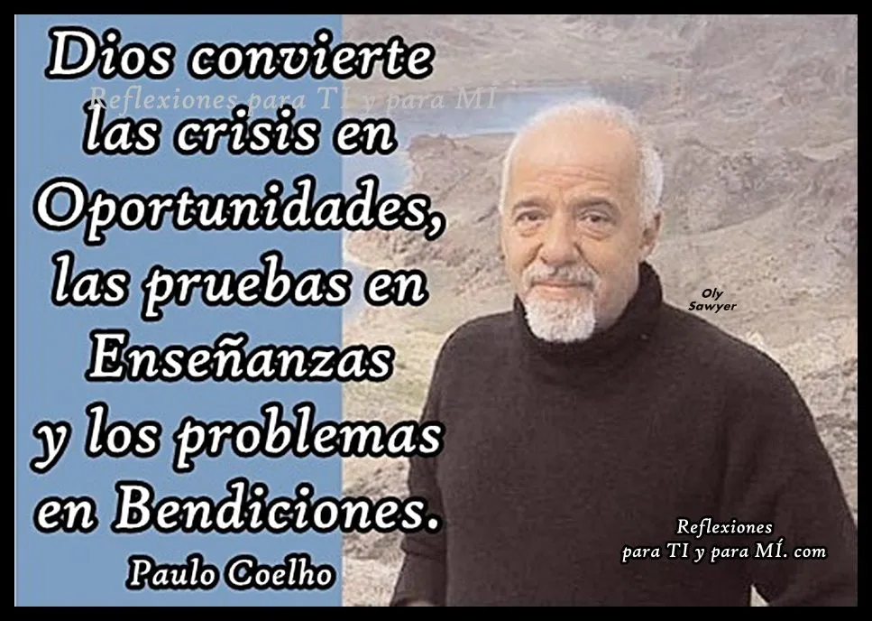 Reflexiones para TI y para MÍ: * PAULO COELHO... "Dios convierte ...