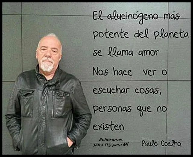 Reflexiones para TI y para MÍ: * PAULO COELHO... "El alucinógeno ...