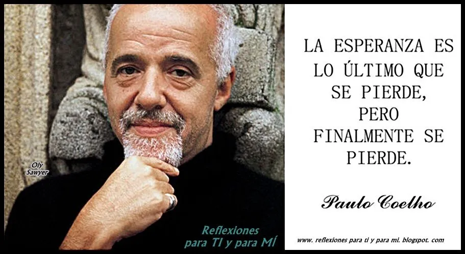 Reflexiones para TI y para MÍ: * PAULO COELHO... "La esperanza es ...