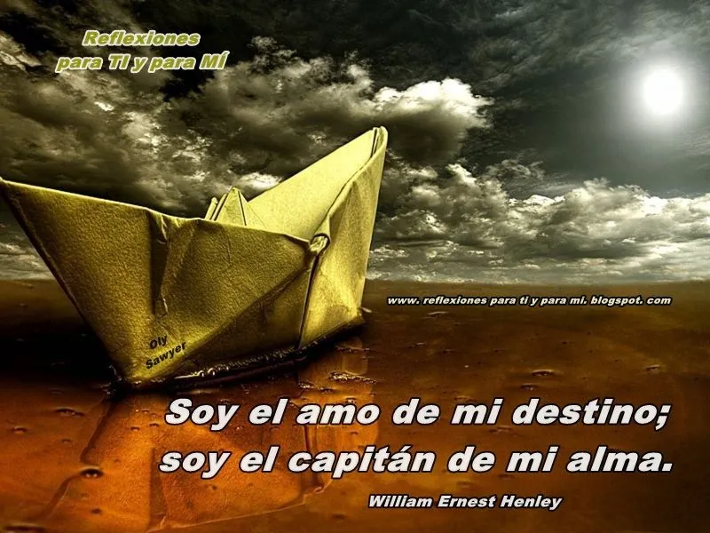 Reflexiones para TI y para MÍ: * "Soy el amo de mi destino... soy ...