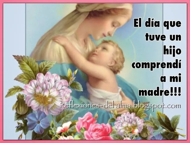 Reflexiones y Pensamientos del Alma : El día que seas madre lo ...