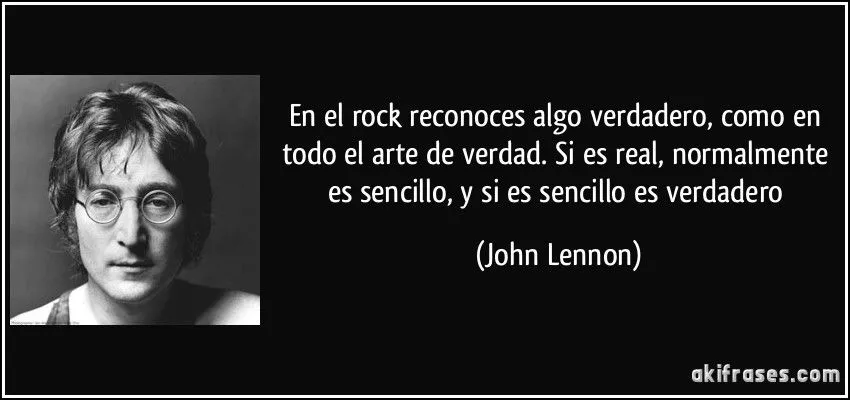 En el rock reconoces algo verdadero, como en todo el arte de...