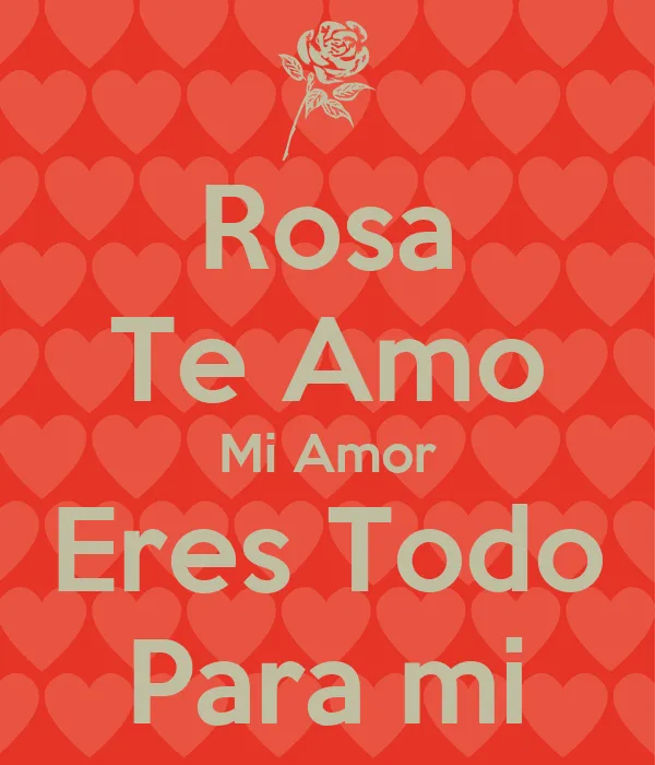 Rosa Te Amo Mi Amor Eres Todo Para mi - KEEP CALM AND CARRY ON ...