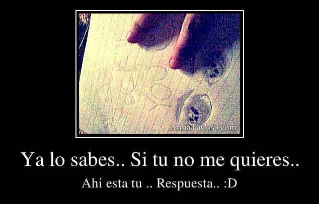 Ya lo sabes.. Si tu no me quieres..