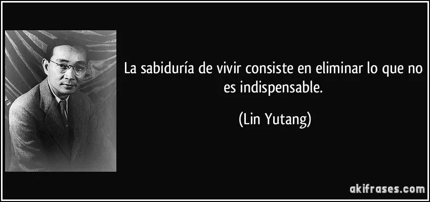 La sabiduría de vivir consiste en eliminar lo que no es...