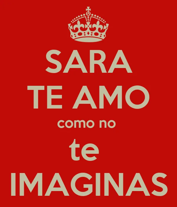 SARA TE AMO como no te IMAGINAS - KEEP CALM AND CARRY ON Image ...