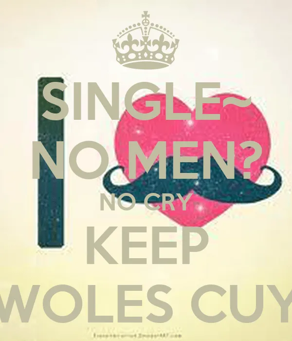 SINGLE~ NO MEN? NO CRY KEEP WOLES CUY - KEEP CALM AND CARRY ON ...