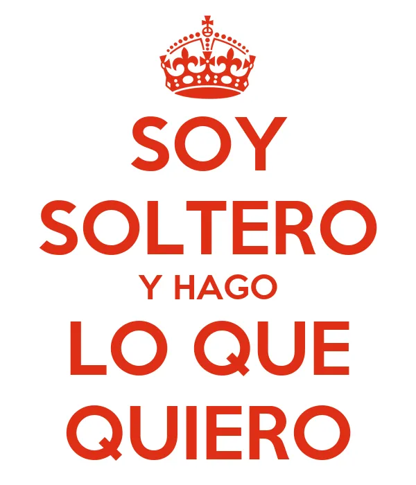 SOY SOLTERO Y HAGO LO QUE QUIERO - KEEP CALM AND CARRY ON Image ...