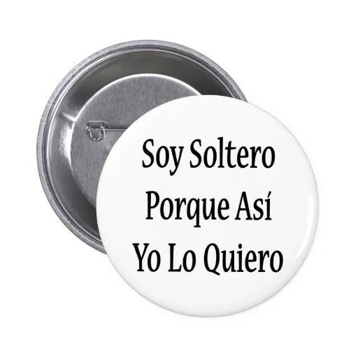 Soy Soltero Porque Asi Yo Lo Quiero Pinback Button | Zazzle