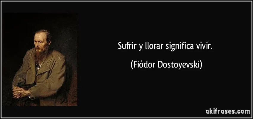 Sufrir y llorar significa vivir.