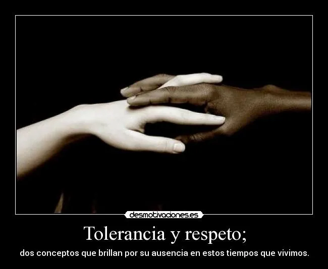 Tolerancia y respeto; | Desmotivaciones