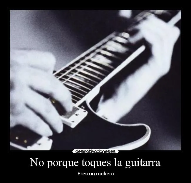 No porque toques la guitarra | Desmotivaciones