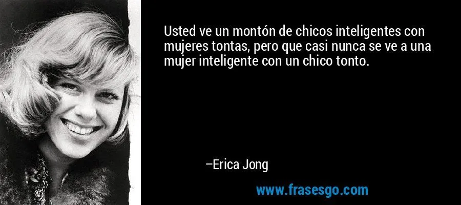 Usted ve un montón de chicos inteligentes con mujeres tontas ...