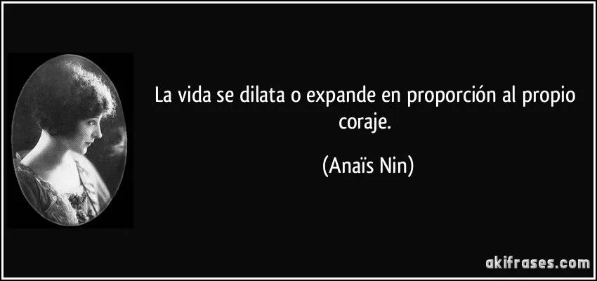 La vida se dilata o expande en proporción al propio coraje.