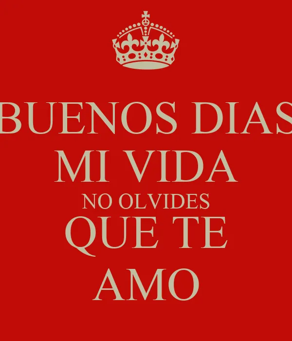 BUENOS DIAS MI VIDA NO OLVIDES QUE TE AMO - KEEP CALM AND CARRY ON ...